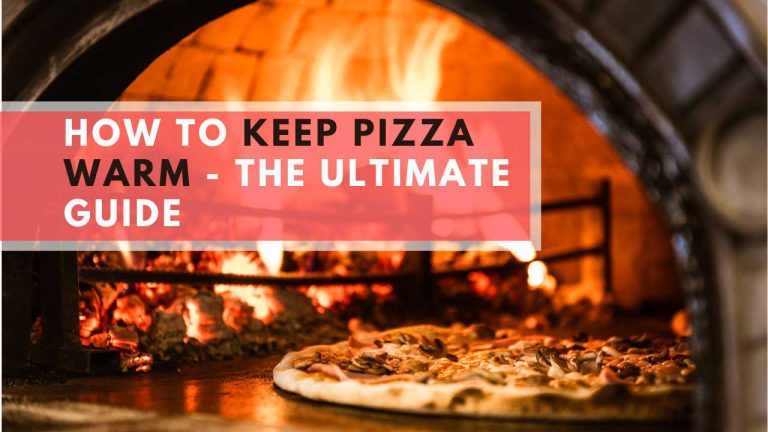 How To Keep Pizza Warm – The Ultimate Guide