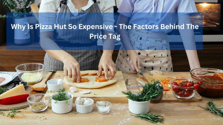 Why Is Pizza Hut So Expensive – The Factors Behind The Price Tag